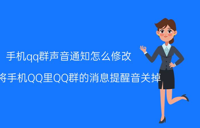 手机qq群声音通知怎么修改 怎么将手机QQ里QQ群的消息提醒音关掉？